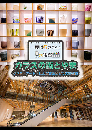 一度は行きたい美術館 ガラスの街とやま グラス・アート・ヒルズ富山とガラスミュージアム