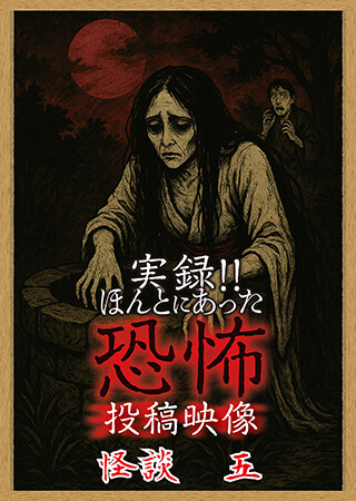 実録!!ほんとにあった恐怖の投稿映像 怪談 五